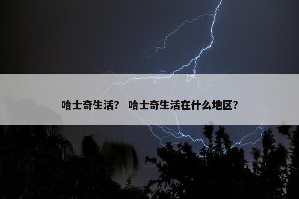 哈士奇生活? 哈士奇生活在什么地区?