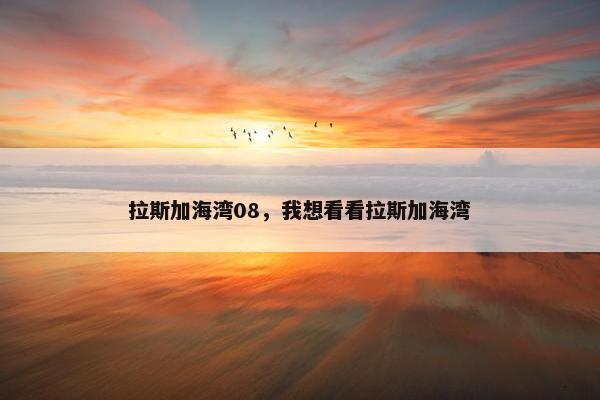 拉斯加海湾08，我想看看拉斯加海湾