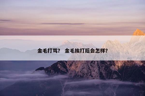 金毛打骂? 金毛挨打后会怎样?