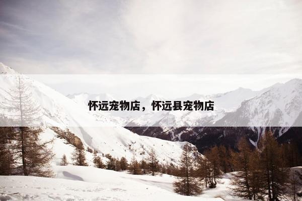 怀远宠物店,怀远县宠物店