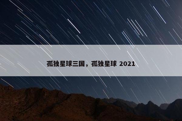 孤独星球三国,孤独星球 2021