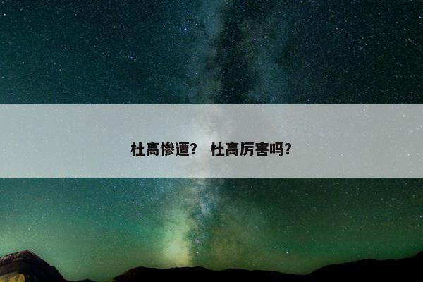 杜高惨遭? 杜高厉害吗?