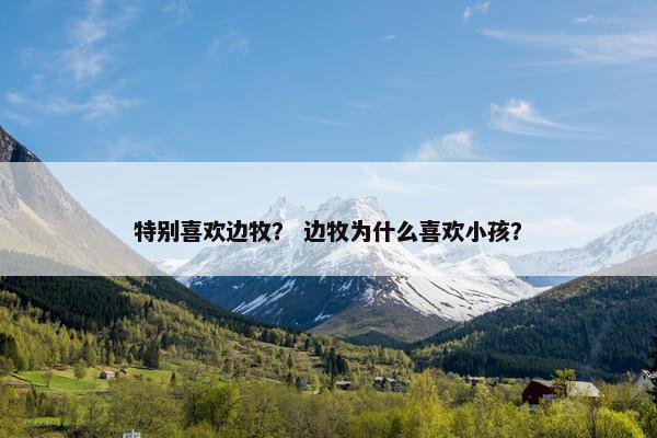 特别喜欢边牧？ 边牧为什么喜欢小孩？