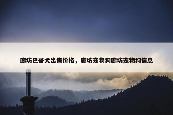 廊坊巴哥犬出售价格,廊坊宠物狗廊坊宠物狗信息