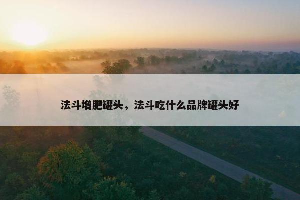 法斗增肥罐头,法斗吃什么品牌罐头好