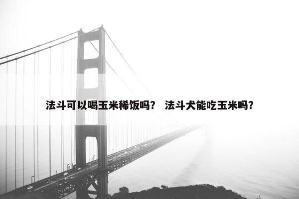 法斗可以喝玉米稀饭吗? 法斗犬能吃玉米吗?
