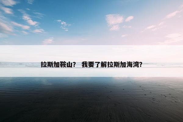 拉斯加鞍山? 我要了解拉斯加海湾?