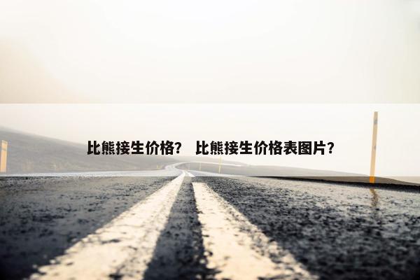 比熊接生价格？ 比熊接生价格表图片？