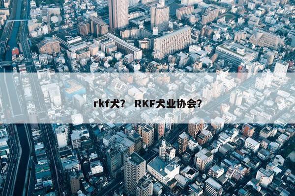 rkf犬? RKF犬业协会?