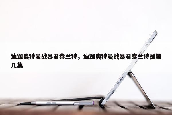 迪迦奥特曼战暴君泰兰特,迪迦奥特曼战暴君泰兰特是第几集