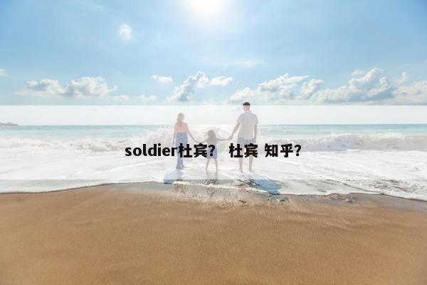 soldier杜宾? 杜宾 知乎?