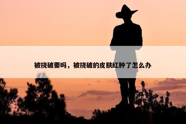 被挠破要吗,被挠破的皮肤红肿了怎么办