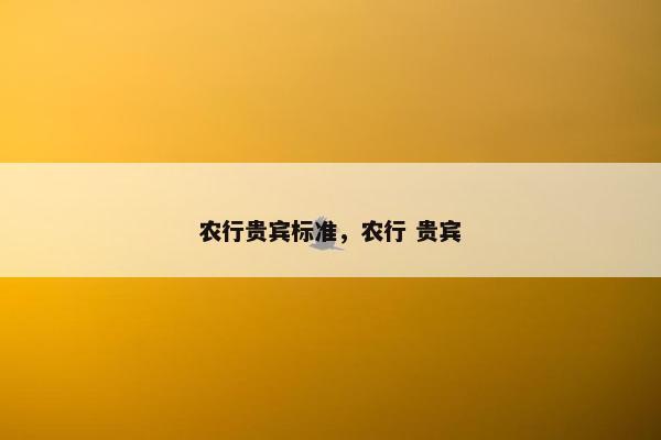 农行贵宾标准,农行 贵宾