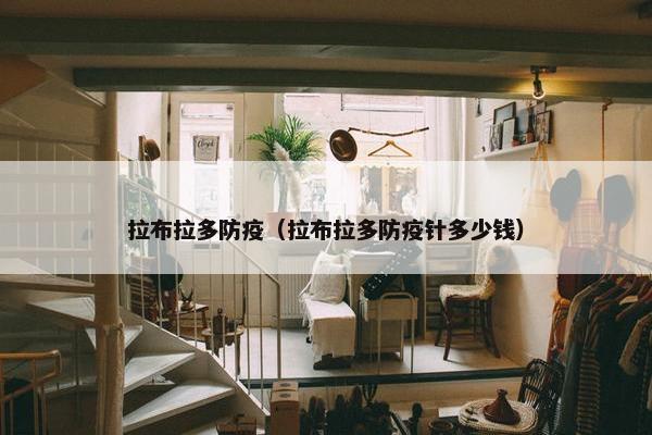 拉布拉多防疫(拉布拉多防疫针多少钱)