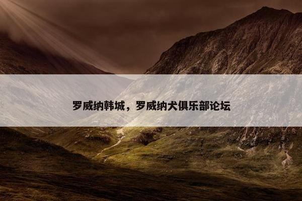 罗威纳韩城,罗威纳犬俱乐部论坛