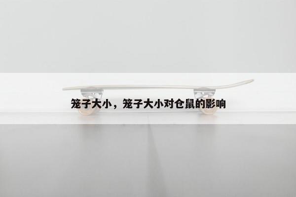 笼子大小,笼子大小对仓鼠的影响