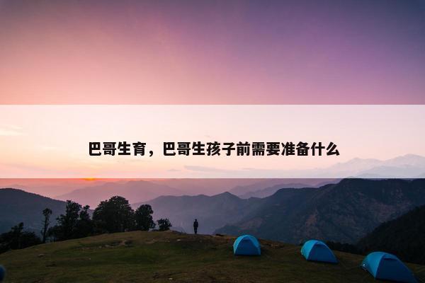 巴哥生育，巴哥生孩子前需要准备什么