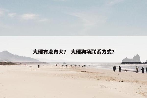 大理有没有犬? 大理狗场联系方式?