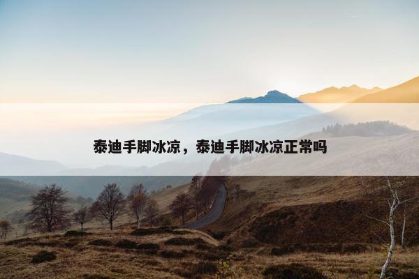 泰迪手脚冰凉,泰迪手脚冰凉正常吗