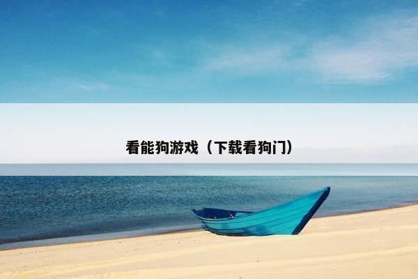 看能狗游戏(下载看狗门)
