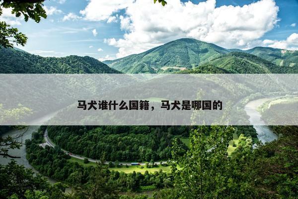 马犬谁什么国籍，马犬是哪国的