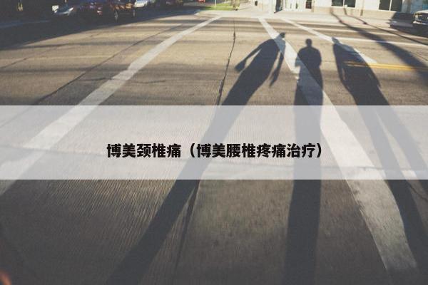 博美颈椎痛（博美腰椎疼痛治疗）