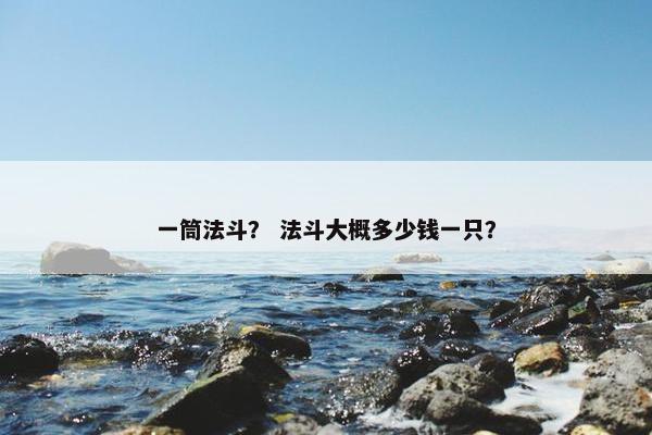 一筒法斗? 法斗大概多少钱一只?