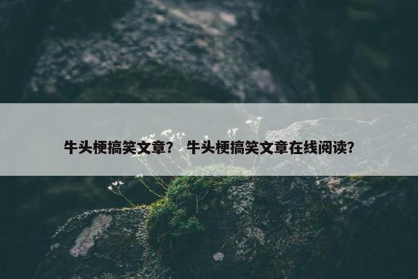 牛头梗搞笑文章? 牛头梗搞笑文章在线阅读?