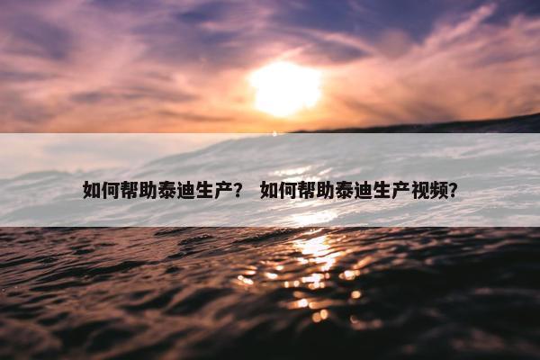如何帮助泰迪生产? 如何帮助泰迪生产视频?