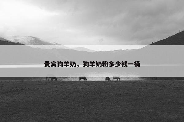 贵宾狗羊奶，狗羊奶粉多少钱一桶