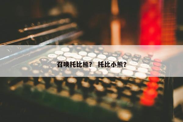 召唤托比熊? 托比小熊?
