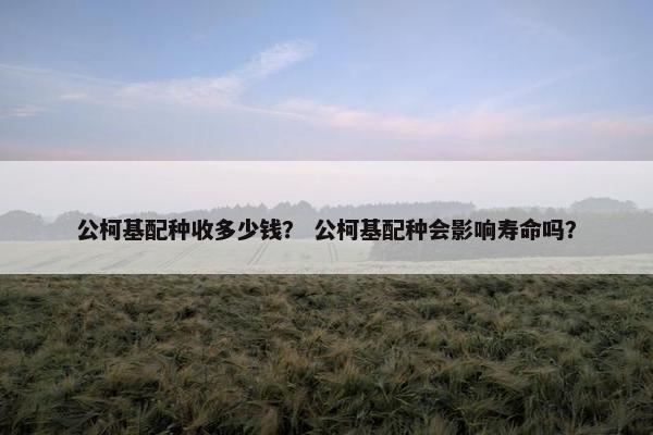 公柯基配种收多少钱? 公柯基配种会影响寿命吗?