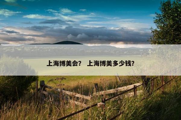 上海博美会? 上海博美多少钱?