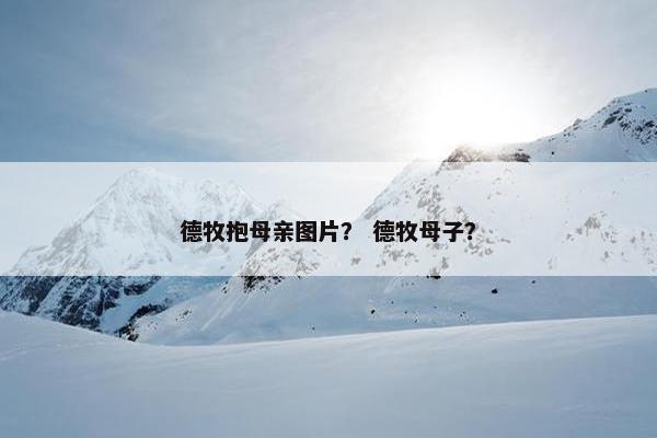 德牧抱母亲图片? 德牧母子?