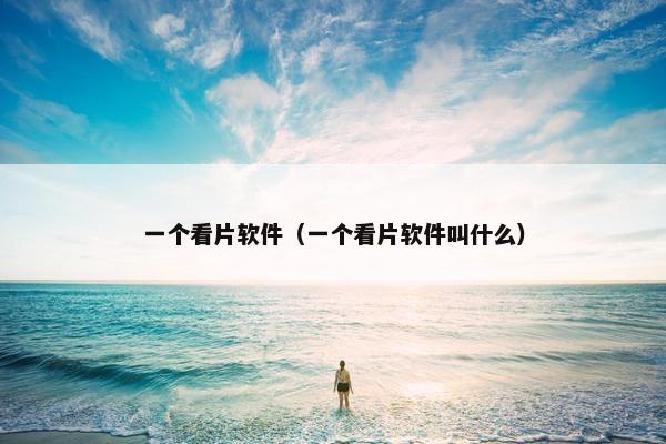 一个看片软件(一个看片软件叫什么)