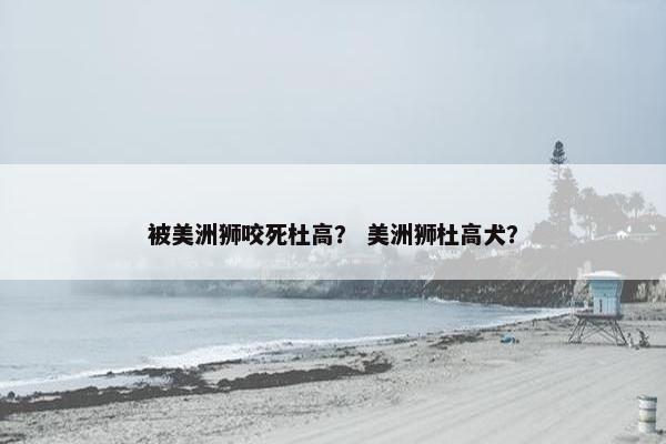 被美洲狮咬死杜高? 美洲狮杜高犬?