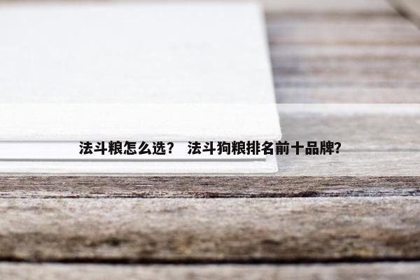 法斗粮怎么选? 法斗狗粮排名前十品牌?