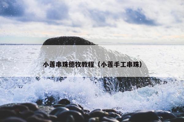 小莲串珠德牧教程(小莲手工串珠)