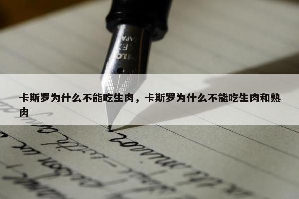 卡斯罗为什么不能吃生肉,卡斯罗为什么不能吃生肉和熟肉