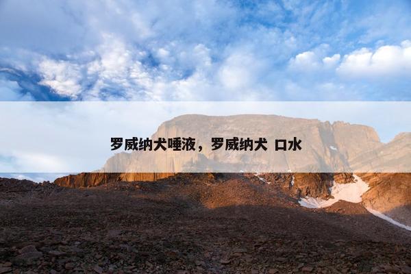 罗威纳犬唾液,罗威纳犬 口水