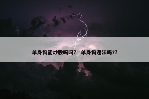 单身狗能炒股吗吗? 单身狗违法吗??