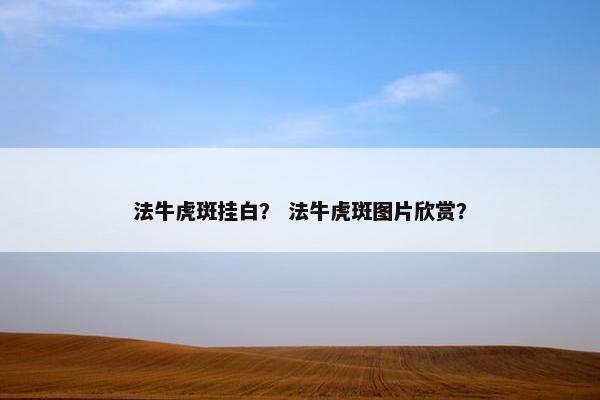 法牛虎斑挂白? 法牛虎斑图片欣赏?