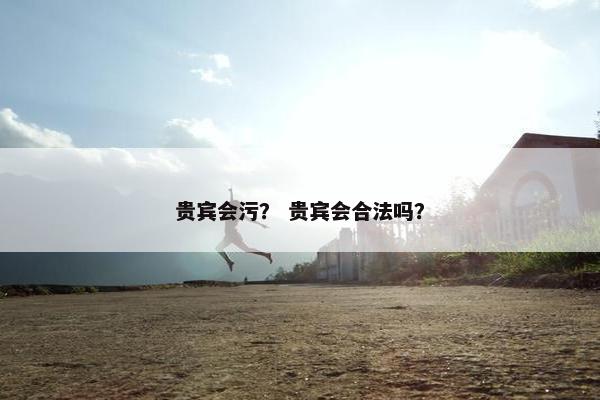 贵宾会污? 贵宾会合法吗?