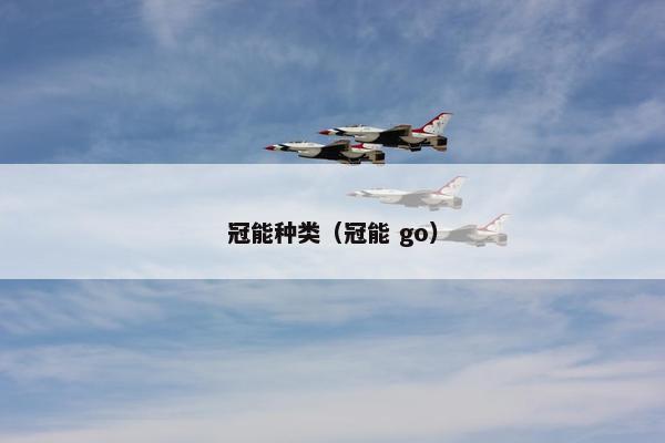 冠能种类（冠能 go）