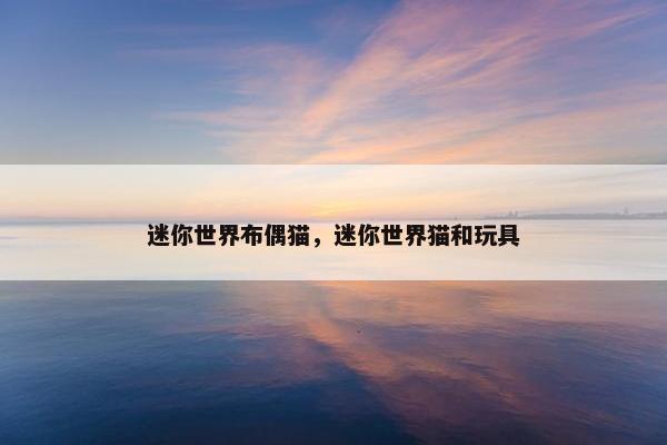 迷你世界布偶猫,迷你世界猫和玩具