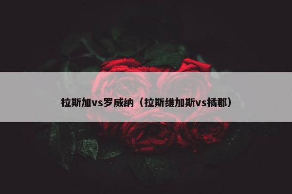 拉斯加vs罗威纳(拉斯维加斯vs橘郡)