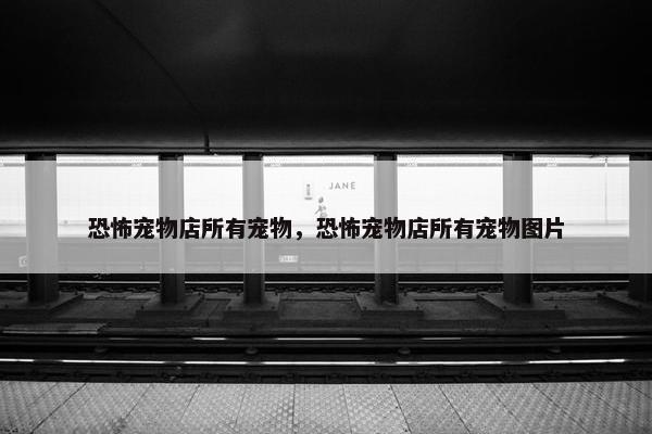 恐怖宠物店所有宠物,恐怖宠物店所有宠物图片