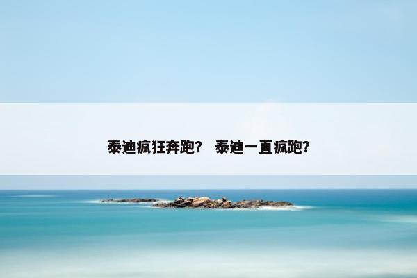 泰迪疯狂奔跑？ 泰迪一直疯跑？