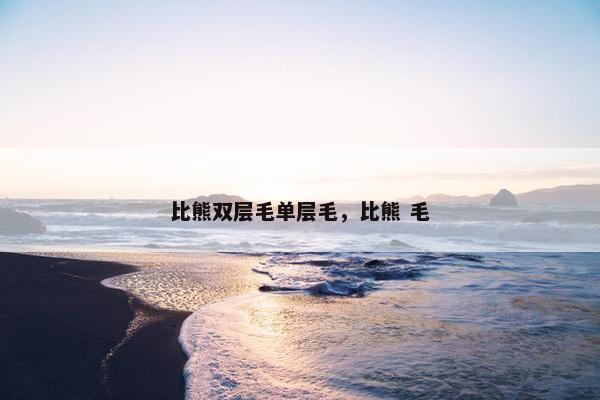比熊双层毛单层毛，比熊 毛