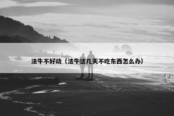 法牛不好动（法牛这几天不吃东西怎么办）